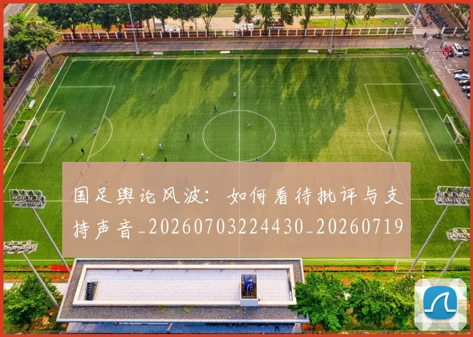 国足舆论风波:如何看待批评与支持声音_20260703224430_20260719165337