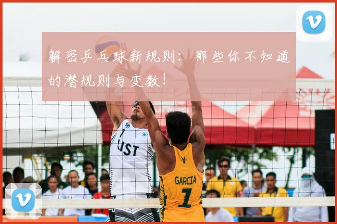 解密乒乓球新规则:那些你不知道的潜规则与变数!