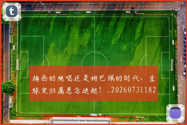梅西的绝唱还是姆巴佩的时代，金球奖归属悬念迭起！_20260731182023