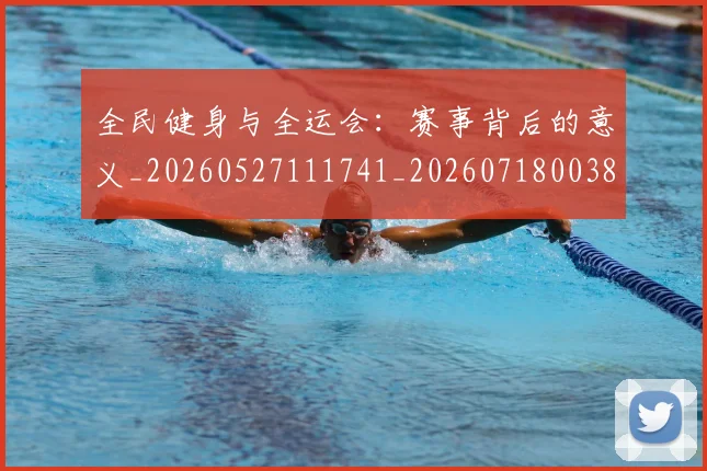 全民健身与全运会:赛事背后的意义_20260527111741_20260718003847