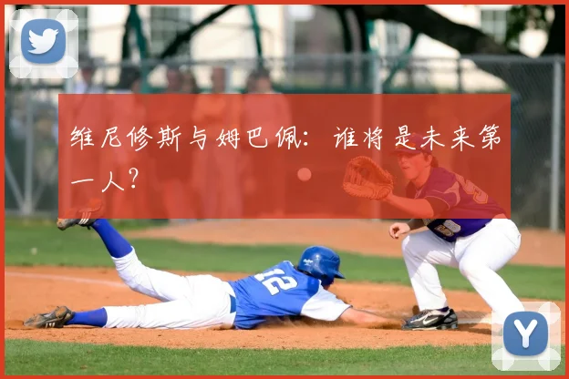 维尼修斯与姆巴佩:谁将是未来第一人?