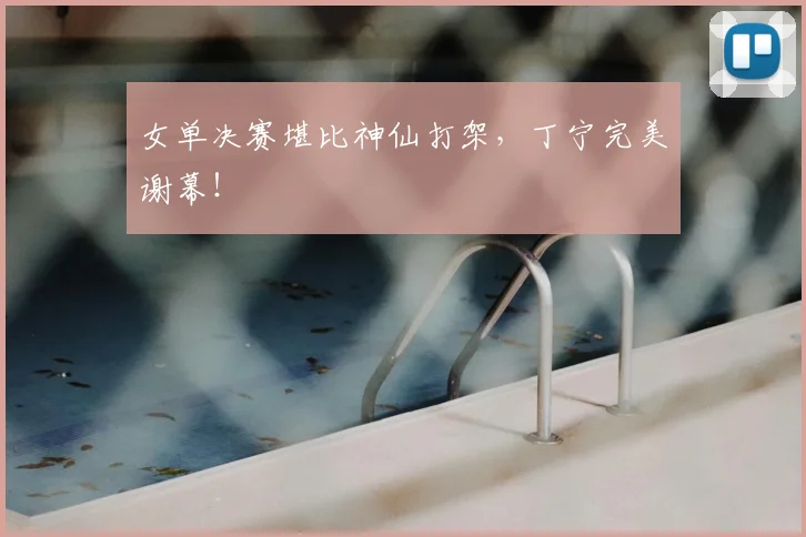 女单决赛堪比神仙打架,丁宁完美谢幕!