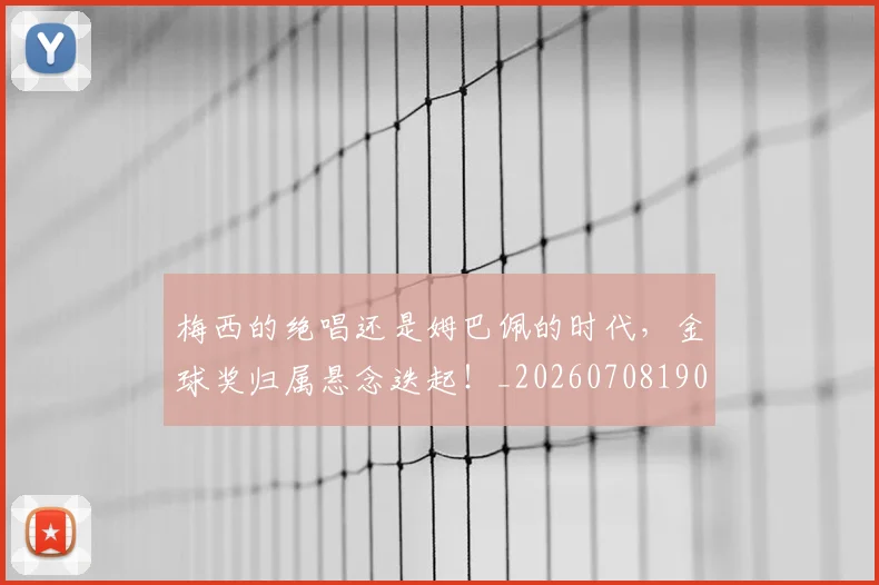 梅西的绝唱还是姆巴佩的时代，金球奖归属悬念迭起！_20260708190029