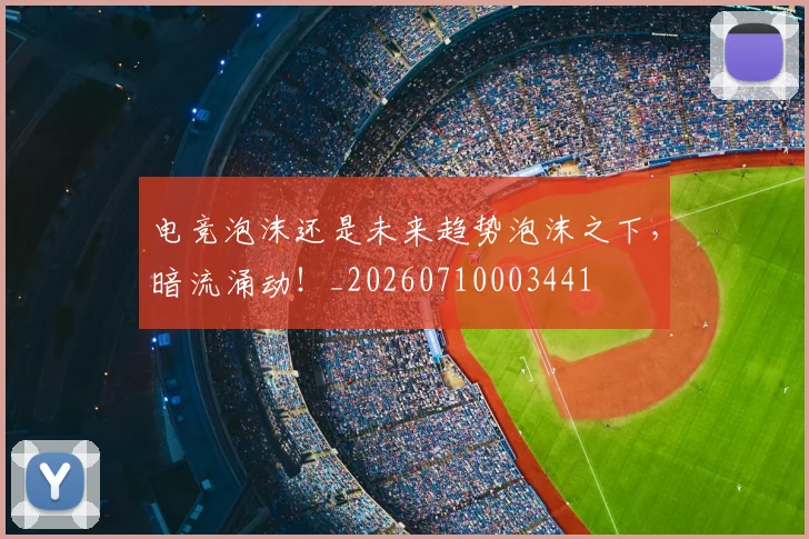 电竞泡沫还是未来趋势泡沫之下，暗流涌动！_20260710003441