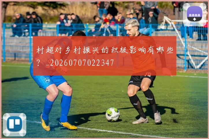 村超对乡村振兴的积极影响有哪些?_20260707022347