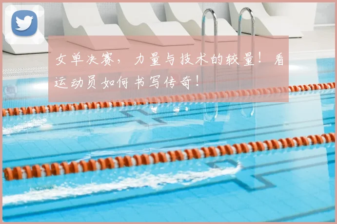 女单决赛,力量与技术的较量!看运动员如何书写传奇!