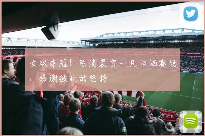 女双夺冠!陈清晨贾一凡泪洒赛场,感谢彼此的坚持