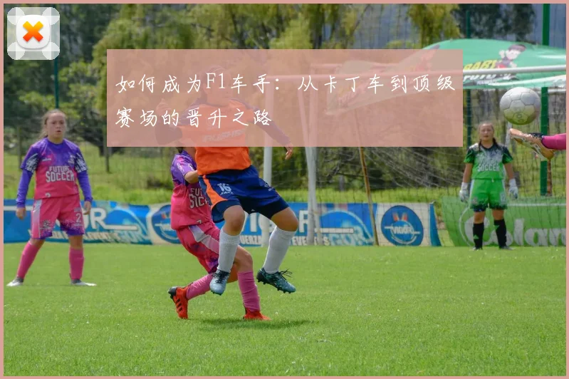 如何成为F1车手:从卡丁车到顶级赛场的晋升之路
