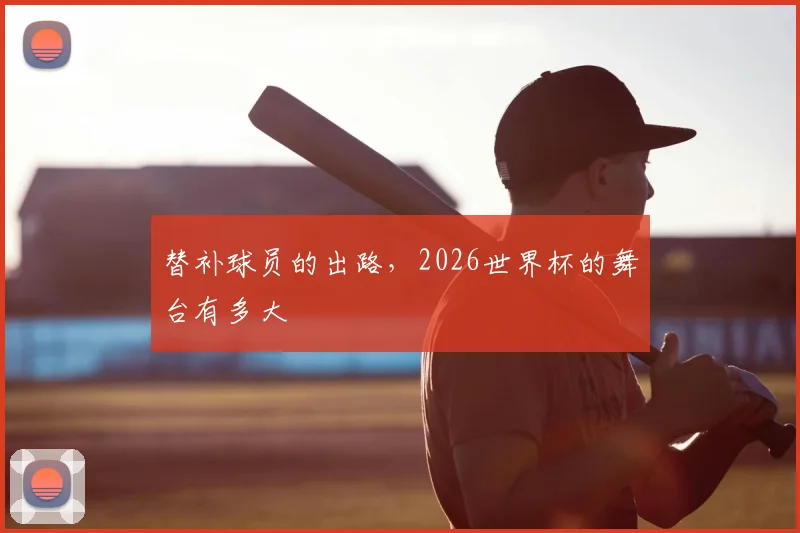 替补球员的出路，2026世界杯的舞台有多大
