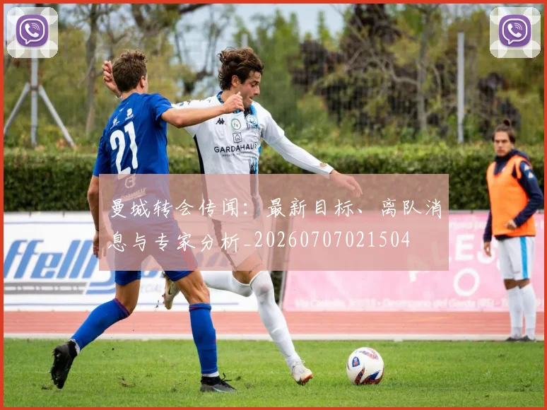 曼城转会传闻:最新目标、离队消息与专家分析_20260707021504