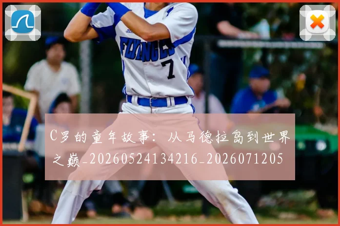 C罗的童年故事：从马德拉岛到世界之巅_20260524134216_20260712052440
