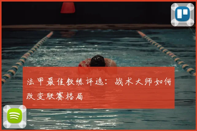 法甲最佳教练评选：战术大师如何改变联赛格局