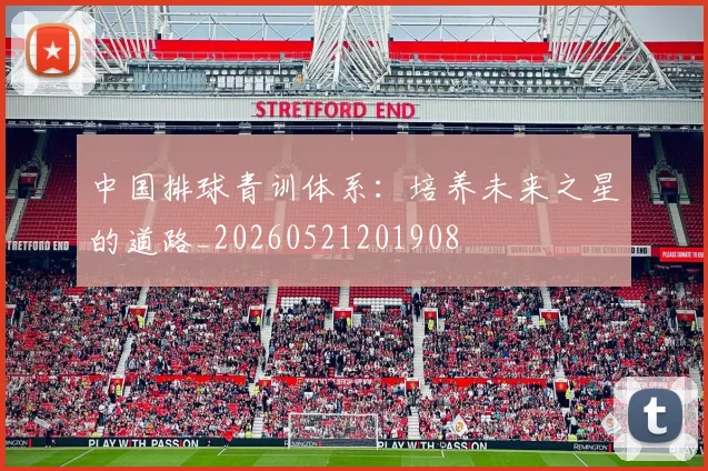 中国排球青训体系:培养未来之星的道路_20260521201908