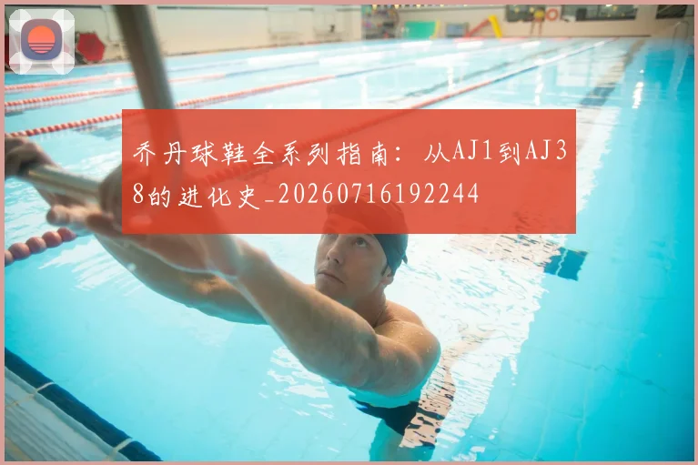 乔丹球鞋全系列指南:从AJ1到AJ38的进化史_20260716192244