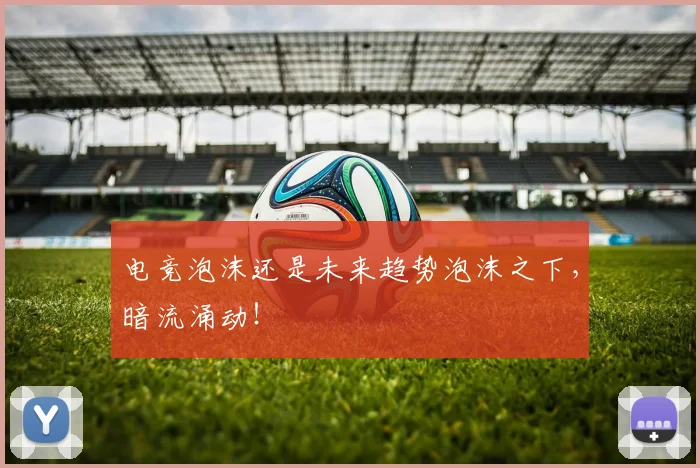 电竞泡沫还是未来趋势泡沫之下，暗流涌动！