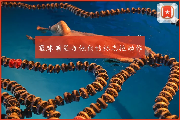 篮球明星与他们的标志性动作