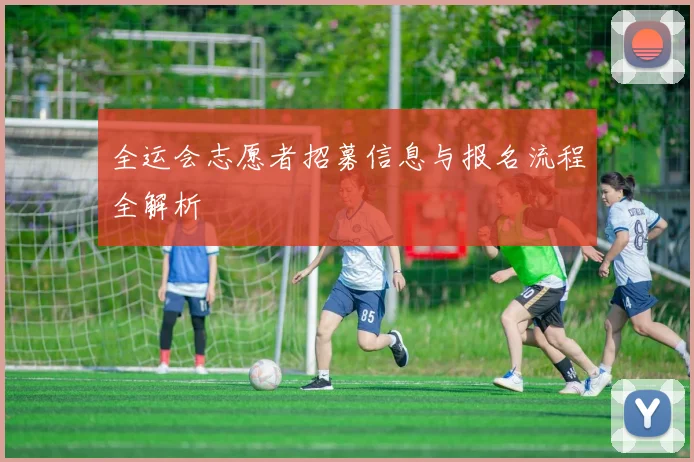 全运会志愿者招募信息与报名流程全解析
