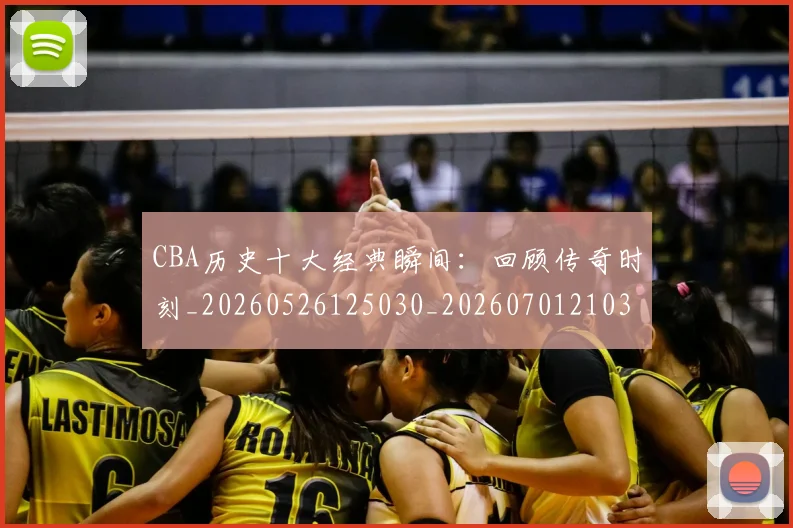 CBA历史十大经典瞬间:回顾传奇时刻_20260526125030_20260701210321