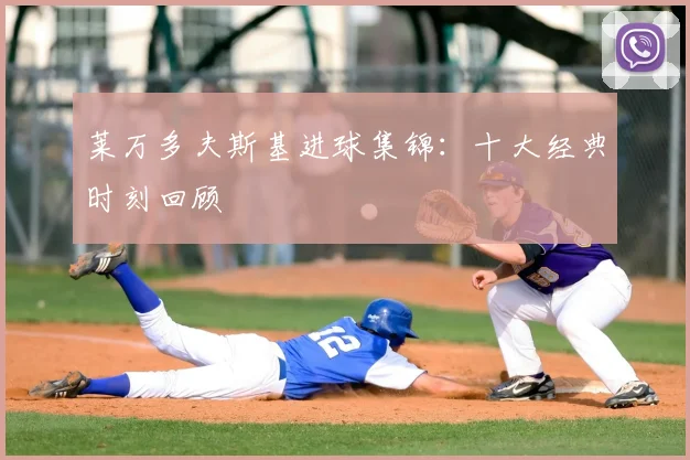 莱万多夫斯基进球集锦:十大经典时刻回顾