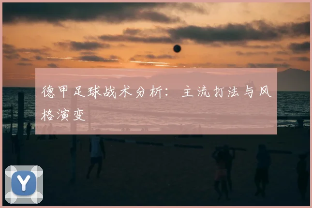 德甲足球战术分析：主流打法与风格演变