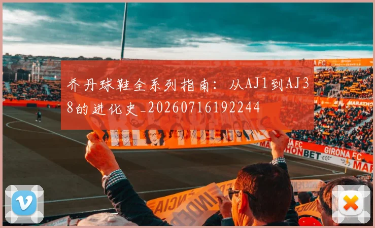 乔丹球鞋全系列指南:从AJ1到AJ38的进化史_20260716192244