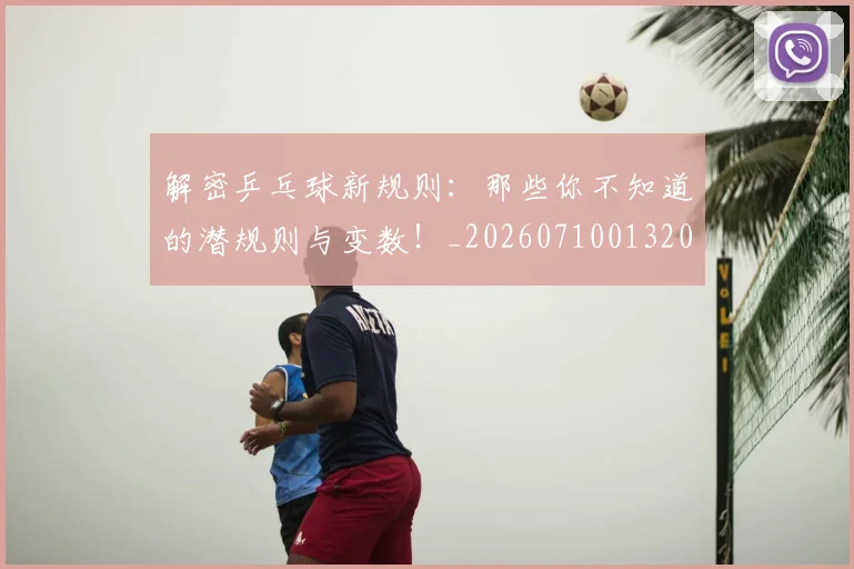 解密乒乓球新规则：那些你不知道的潜规则与变数！_20260710013203
