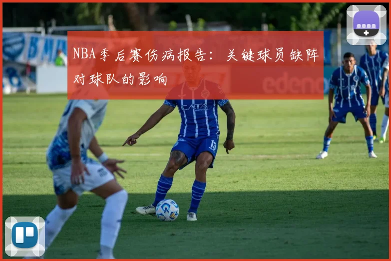 NBA季后赛伤病报告:关键球员缺阵对球队的影响