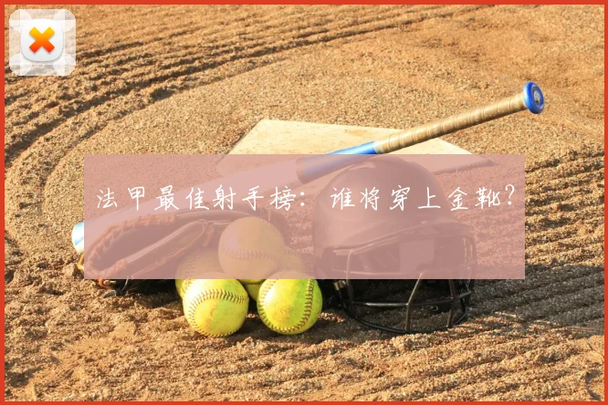 法甲最佳射手榜：谁将穿上金靴？