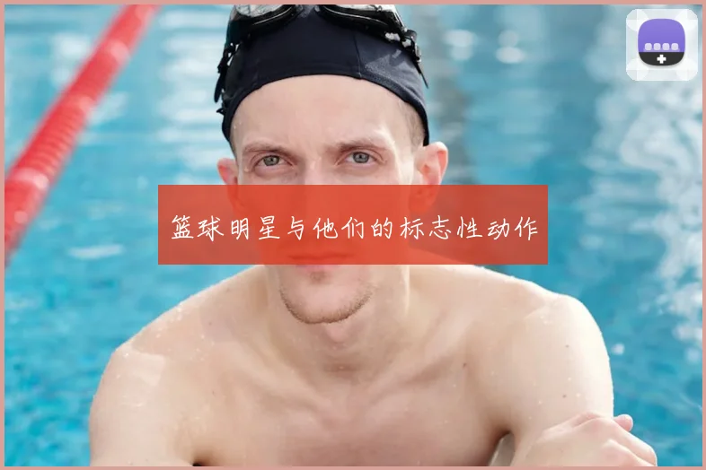 篮球明星与他们的标志性动作