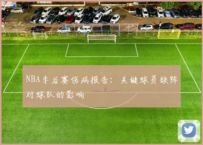 NBA季后赛伤病报告:关键球员缺阵对球队的影响