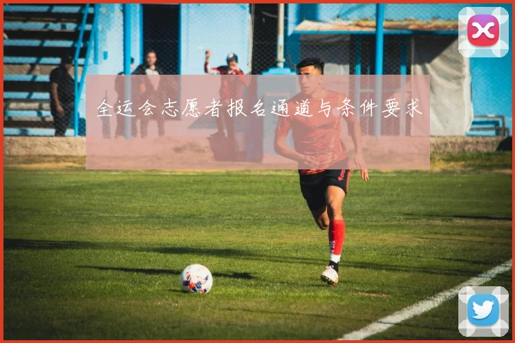 全运会志愿者报名通道与条件要求