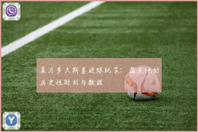 莱万多夫斯基进球纪录:盘点他的历史性时刻与数据