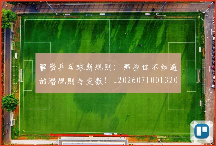 解密乒乓球新规则：那些你不知道的潜规则与变数！_20260710013203