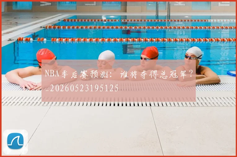 NBA季后赛预测:谁将夺得总冠军?_20260523195125