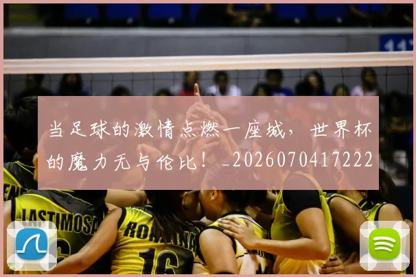 当足球的激情点燃一座城，世界杯的魔力无与伦比！_20260704172225
