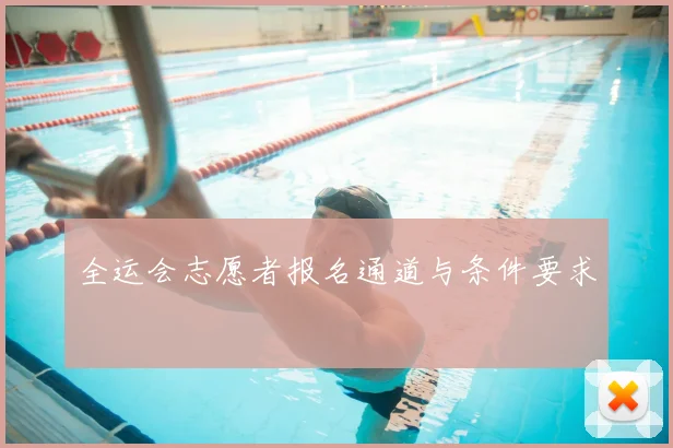 全运会志愿者报名通道与条件要求