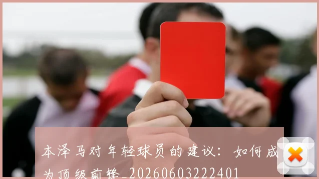本泽马对年轻球员的建议：如何成为顶级前锋_20260603222401