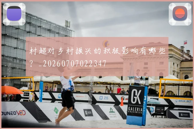 村超对乡村振兴的积极影响有哪些?_20260707022347