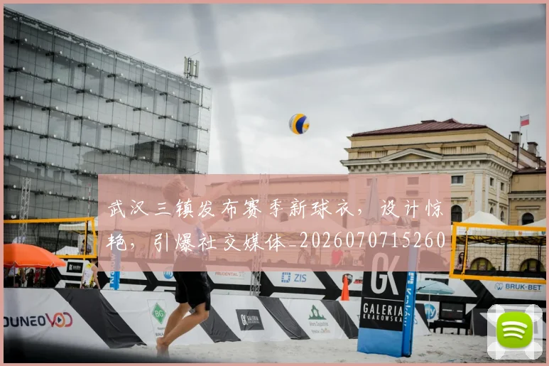 武汉三镇发布赛季新球衣,设计惊艳,引爆社交媒体_20260707152607_20260801170350