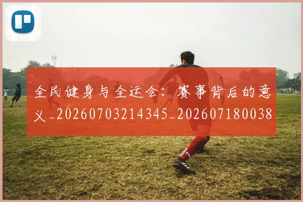 全民健身与全运会:赛事背后的意义_20260703214345_20260718003850
