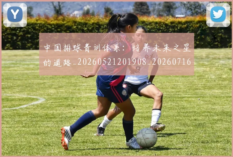 中国排球青训体系:培养未来之星的道路_20260521201908_20260716183231