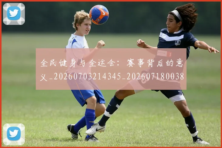全民健身与全运会:赛事背后的意义_20260703214345_20260718003850