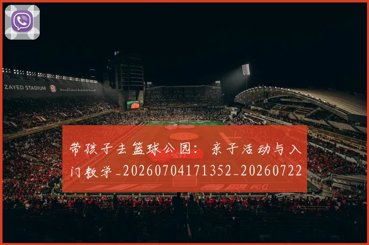 带孩子去篮球公园:亲子活动与入门教学_20260704171352_20260722154726