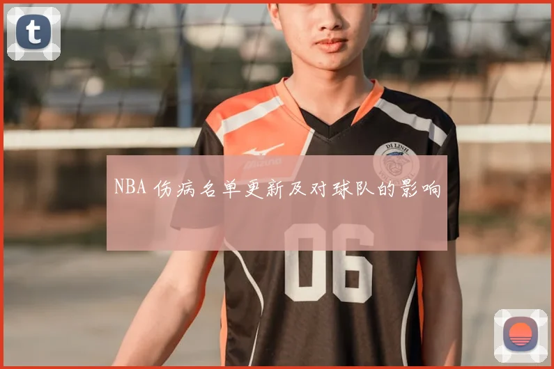 NBA 伤病名单更新及对球队的影响