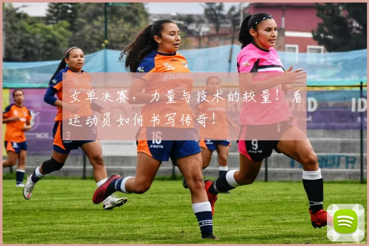 女单决赛,力量与技术的较量!看运动员如何书写传奇!