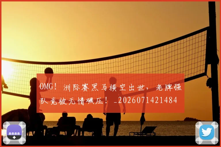 OMG!洲际赛黑马横空出世,老牌强队竟被无情碾压!_20260714214848