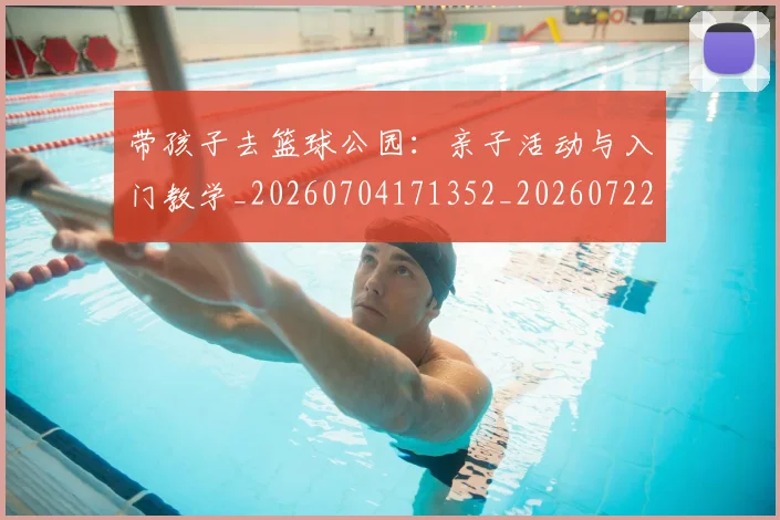 带孩子去篮球公园:亲子活动与入门教学_20260704171352_20260722154726