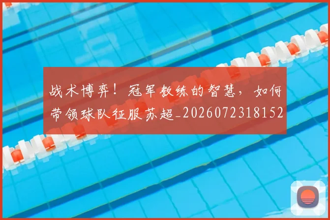 战术博弈!冠军教练的智慧,如何带领球队征服苏超_20260723181526
