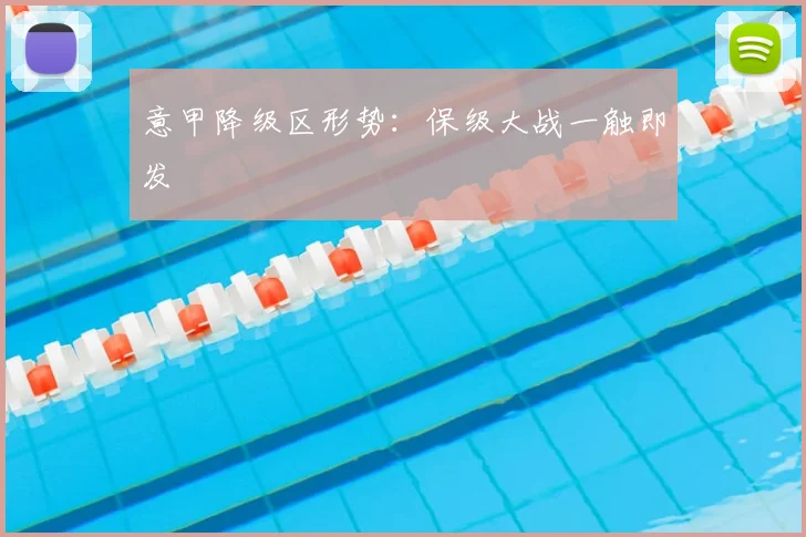 意甲降级区形势:保级大战一触即发