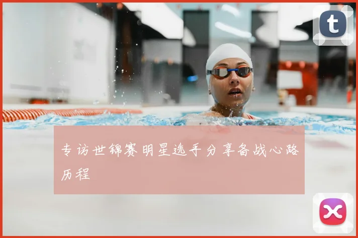 专访世锦赛明星选手分享备战心路历程